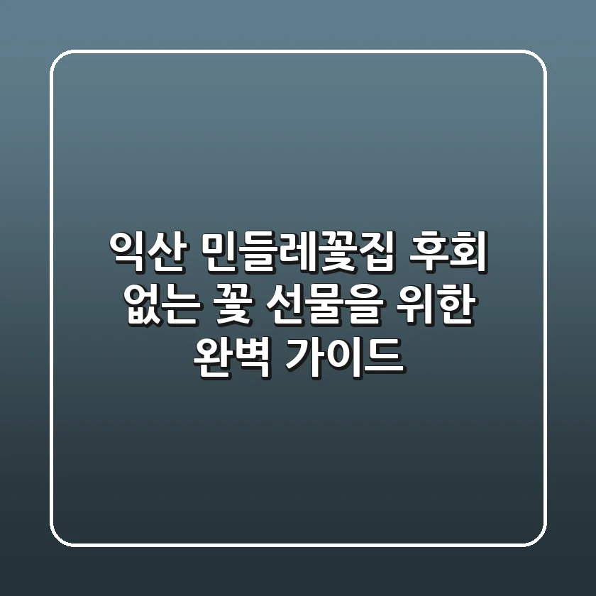 익산 민들레꽃집, 후회 없는 꽃 선물을 위한 완벽 가이드!