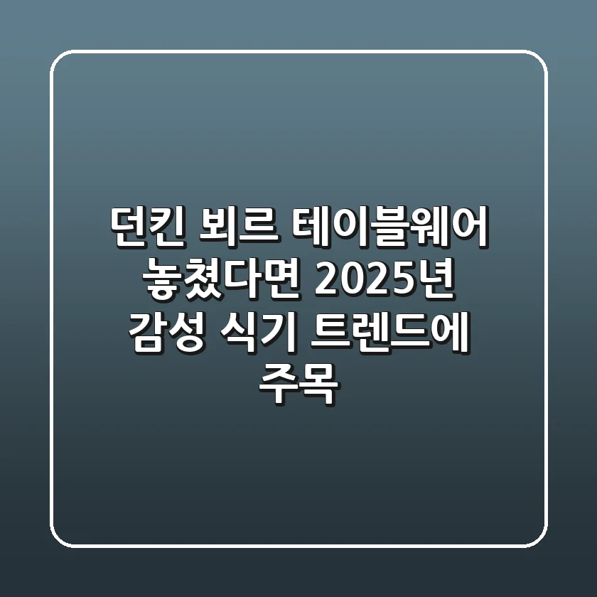 던킨 뵈르 테이블웨어: 놓쳤다면 2025년 감성 식기 트렌드에 주목!