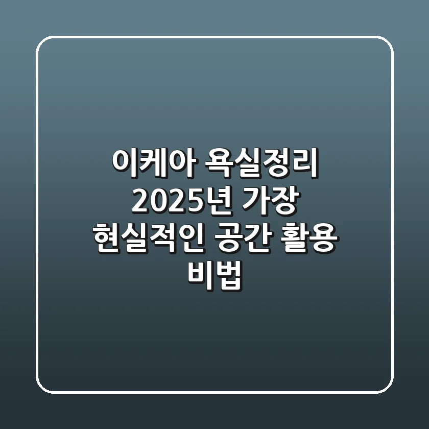 이케아 욕실정리, 2025년 가장 현실적인 공간 활용 비법!
