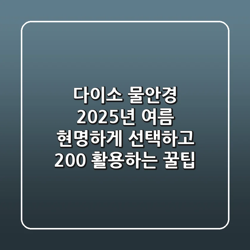 다이소 물안경, 2025년 여름 현명하게 선택하고 200% 활용하는 꿀팁!