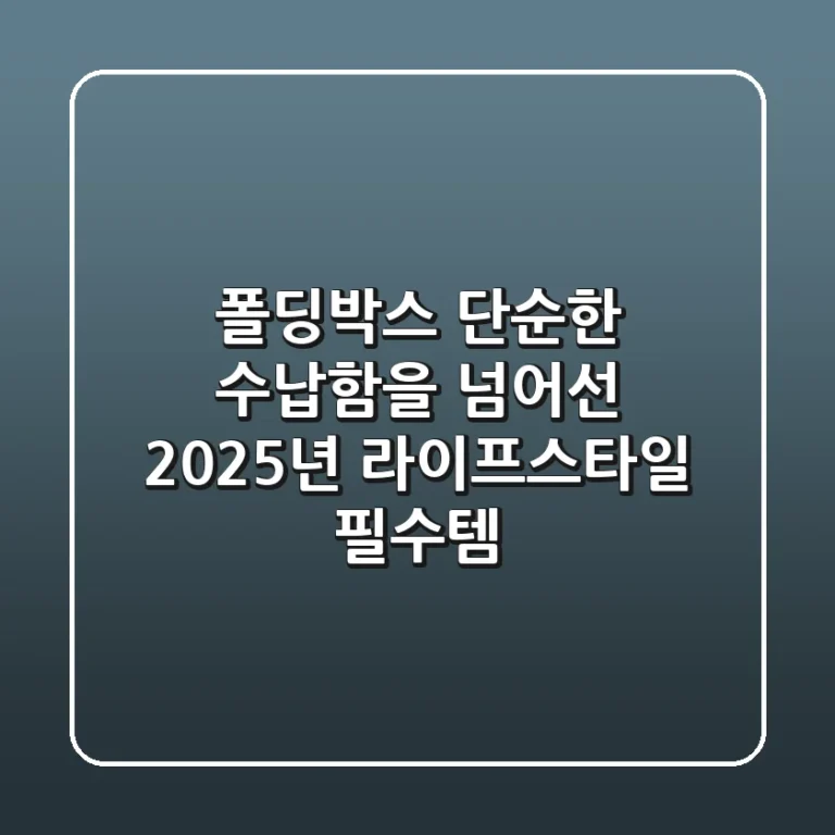 폴딩박스, 단순한 수납함을 넘어선 2025년 라이프스타일 필수템!