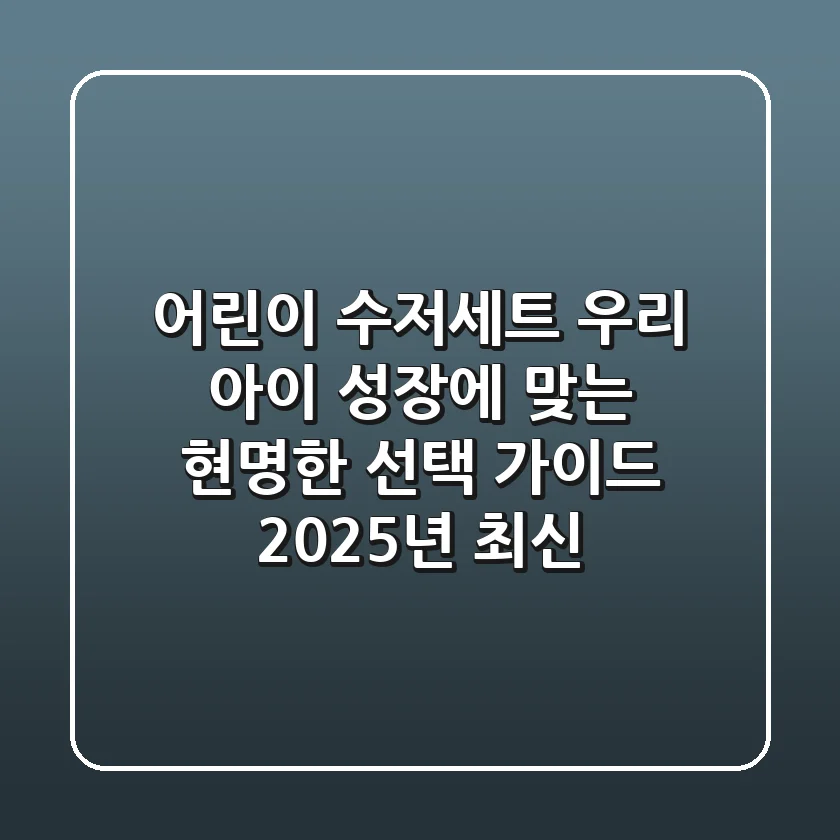 어린이 수저세트, 우리 아이 성장에 맞는 현명한 선택 가이드 (2025년 최신)