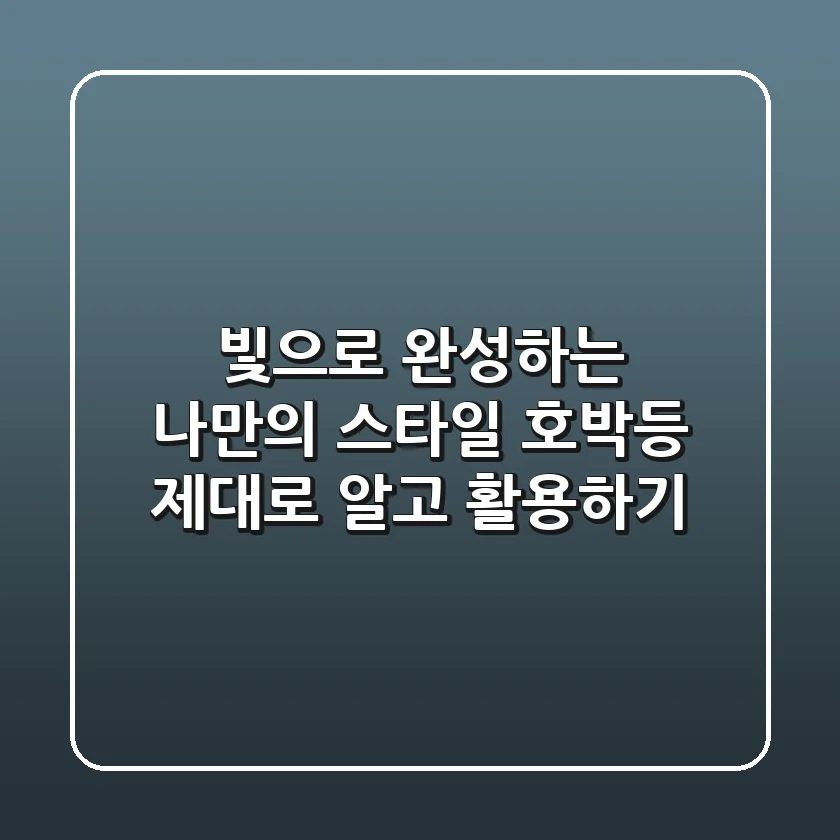 빛으로 완성하는 나만의 스타일: 호박등, 제대로 알고 활용하기