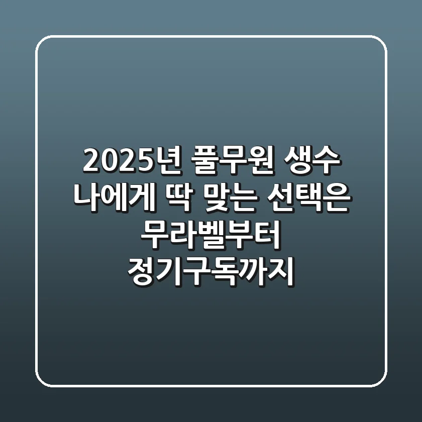 2025년 풀무원 생수, 나에게 딱 맞는 선택은? 무라벨부터 정기구독까지