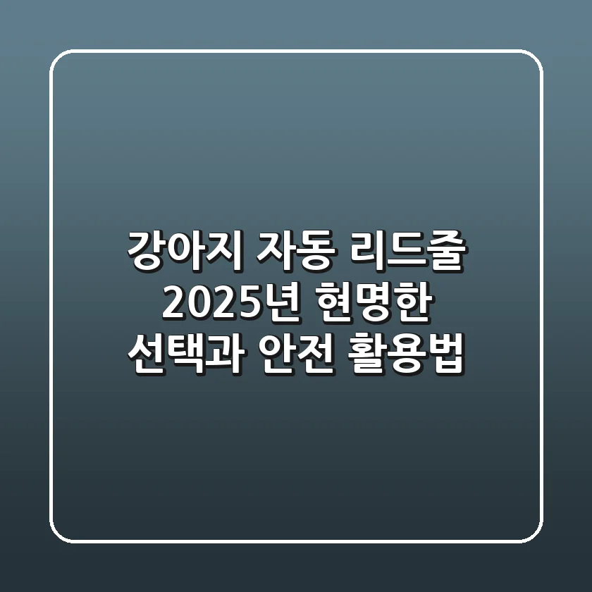 강아지 자동 리드줄, 2025년 현명한 선택과 안전 활용법
