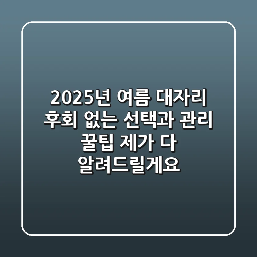 2025년 여름 대자리: 후회 없는 선택과 관리 꿀팁, 제가 다 알려드릴게요!