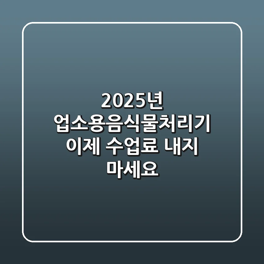 2025년 업소용음식물처리기, 이제 '수업료' 내지 마세요!