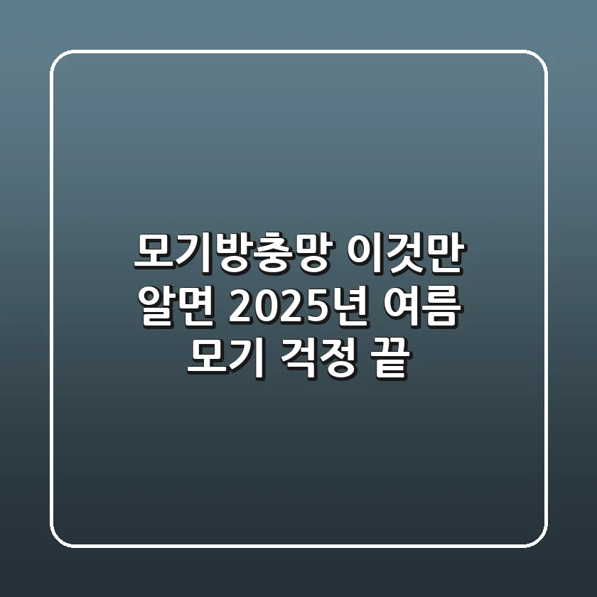 모기방충망, 이것만 알면 2025년 여름 모기 걱정 끝!