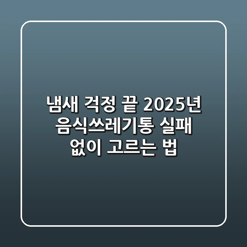 냄새 걱정 끝! 2025년 음식쓰레기통, 실패 없이 고르는 법