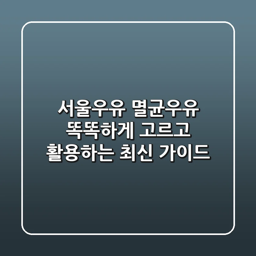 서울우유 멸균우유, 똑똑하게 고르고 활용하는 최신 가이드