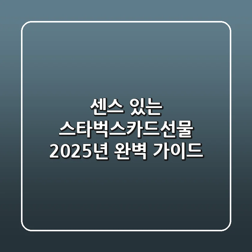 센스 있는 스타벅스카드선물: 2025년 완벽 가이드