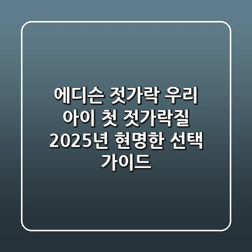 에디슨 젓가락, 우리 아이 첫 젓가락질! 2025년 현명한 선택 가이드