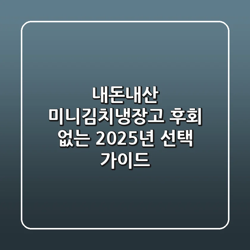 내돈내산 미니김치냉장고: 후회 없는 2025년 선택 가이드