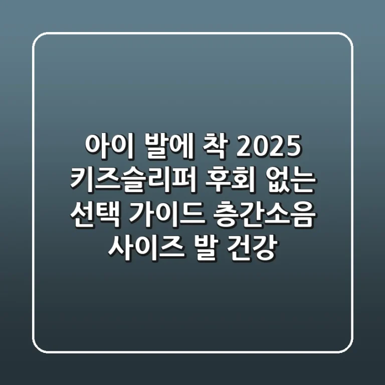 아이 발에 착! 2025 키즈슬리퍼, 후회 없는 선택 가이드 (층간소음, 사이즈, 발 건강)