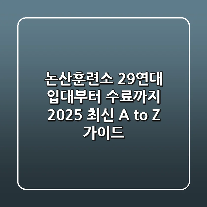 논산훈련소 29연대: 입대부터 수료까지 2025 최신 A to Z 가이드