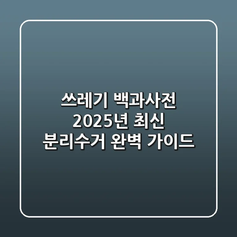 쓰레기 백과사전, 2025년 최신 분리수거 완벽 가이드