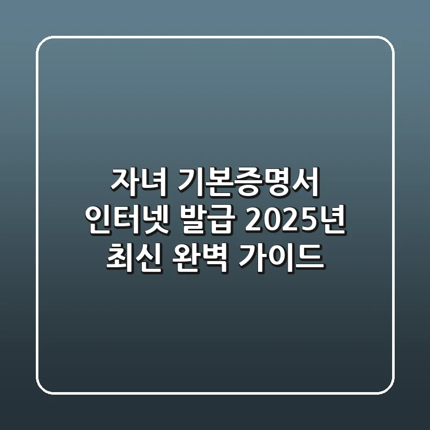 자녀 기본증명서 인터넷 발급, 2025년 최신 완벽 가이드!
