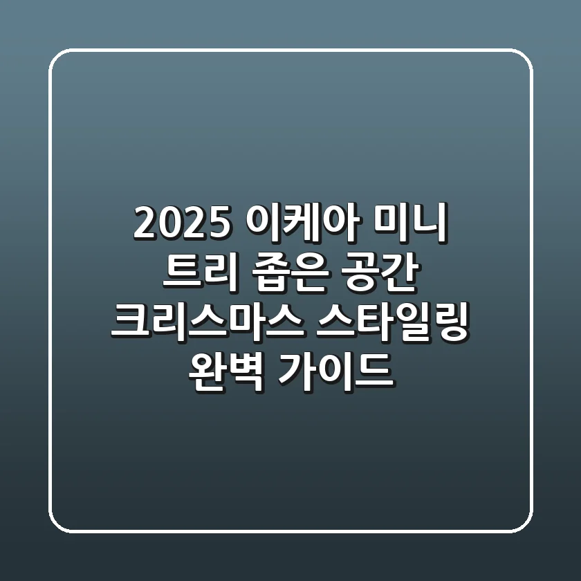 2025 이케아 미니 트리, 좁은 공간 크리스마스 스타일링 완벽 가이드