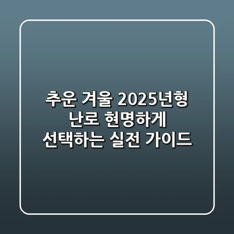 추운 겨울, 2025년형 난로 현명하게 선택하는 실전 가이드