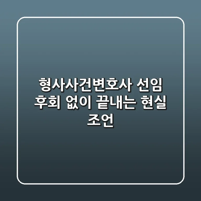 형사사건변호사 선임, 후회 없이 끝내는 현실 조언