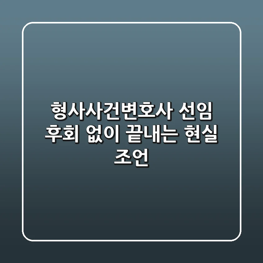형사사건변호사 선임, 후회 없이 끝내는 현실 조언