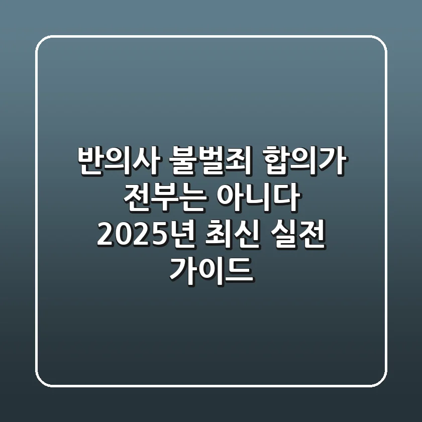 반의사 불벌죄, 합의가 전부는 아니다? 2025년 최신 실전 가이드