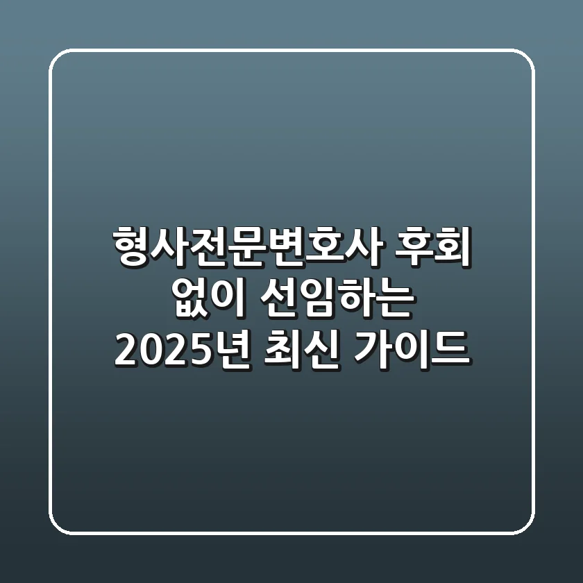 형사전문변호사, 후회 없이 선임하는 2025년 최신 가이드
