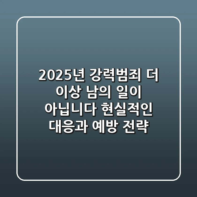 2025년 강력범죄, 더 이상 남의 일이 아닙니다: 현실적인 대응과 예방 전략