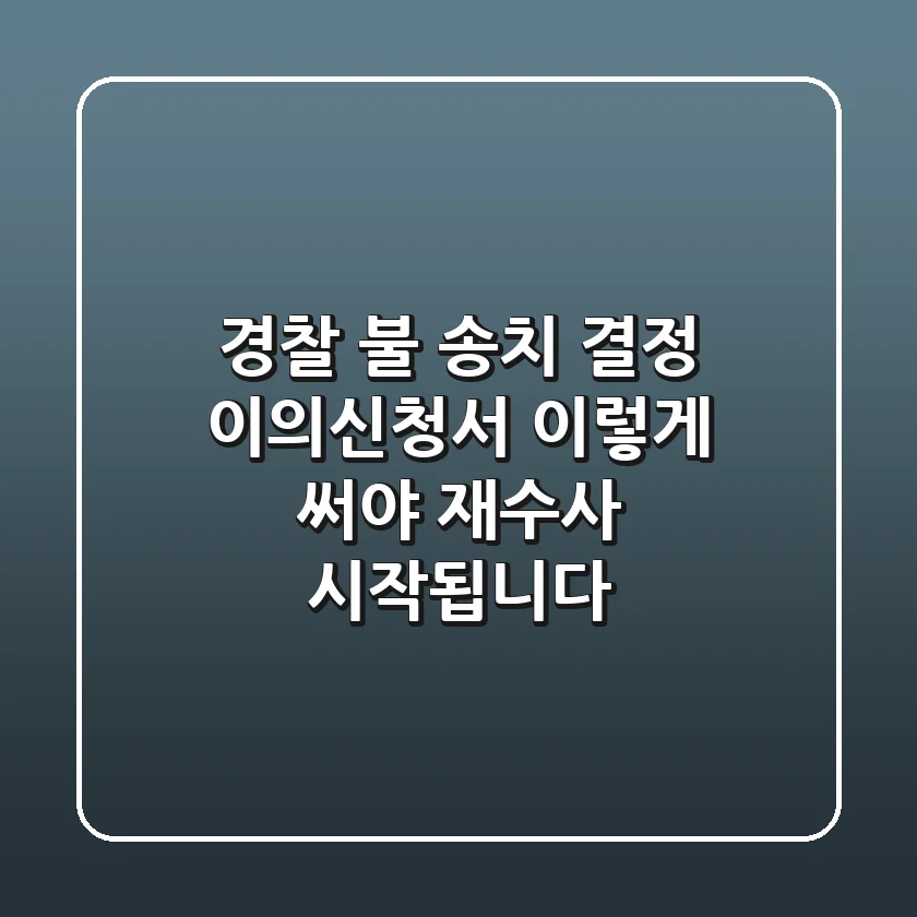 경찰 불 송치 결정 이의신청서, 이렇게 써야 재수사 시작됩니다