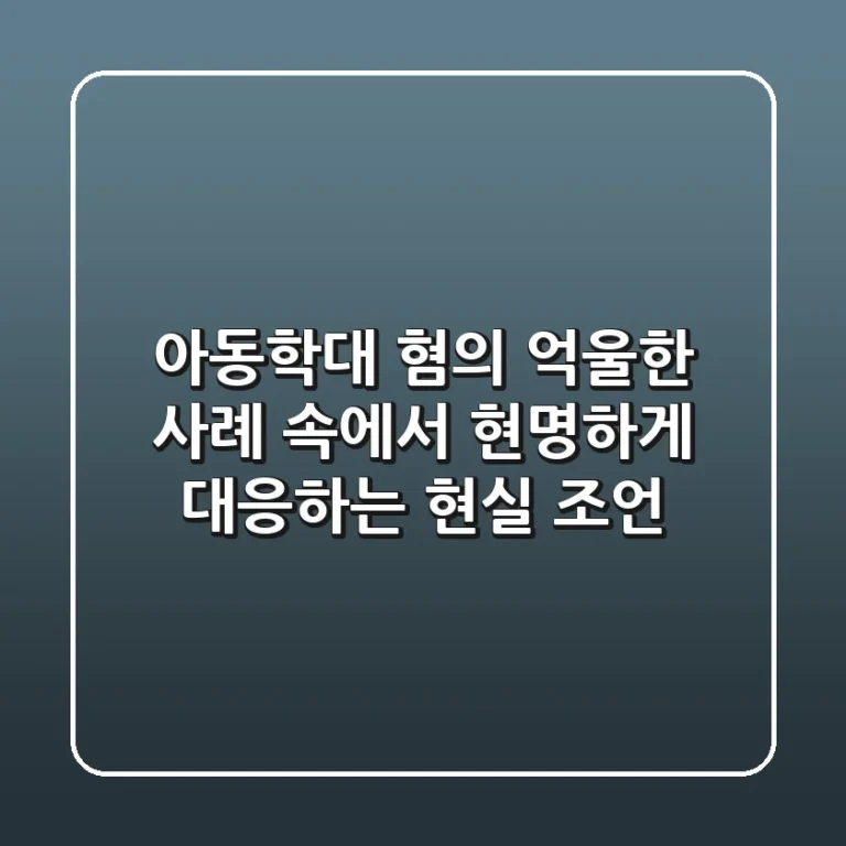 아동학대 혐의, 억울한 사례 속에서 현명하게 대응하는 현실 조언