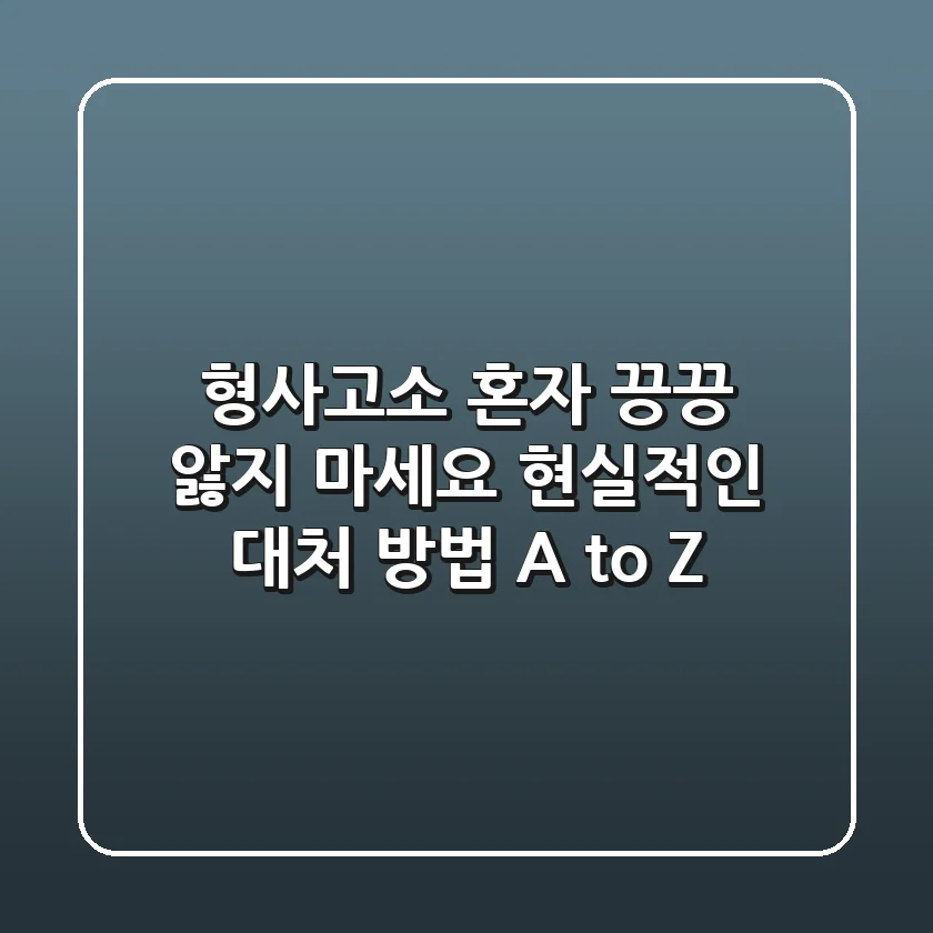 형사고소, 혼자 끙끙 앓지 마세요! 현실적인 대처 방법 A to Z