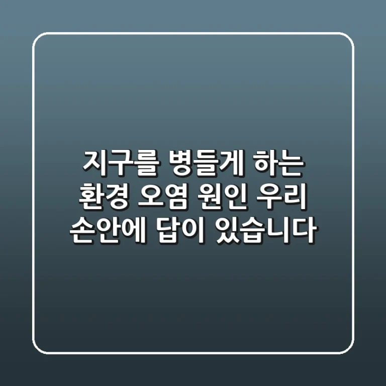 지구를 병들게 하는 환경 오염 원인, 우리 손안에 답이 있습니다!