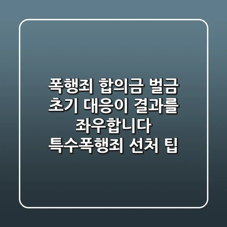 폭행죄 합의금, 벌금? 초기 대응이 결과를 좌우합니다 (특수폭행죄 선처 팁)