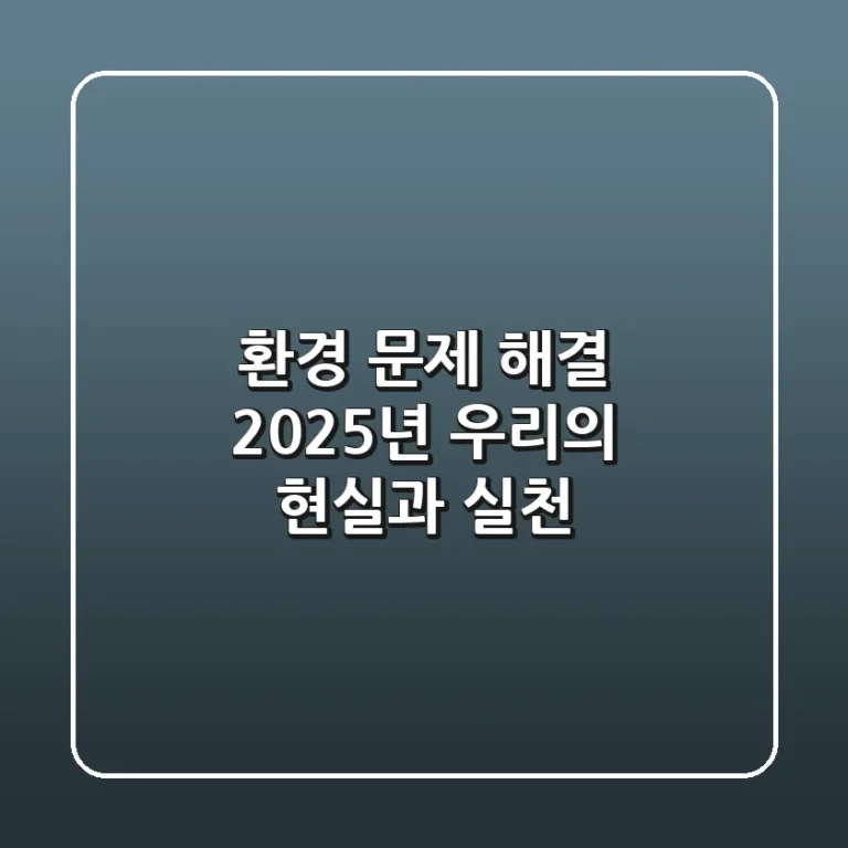 환경 문제 해결: 2025년 우리의 현실과 실천