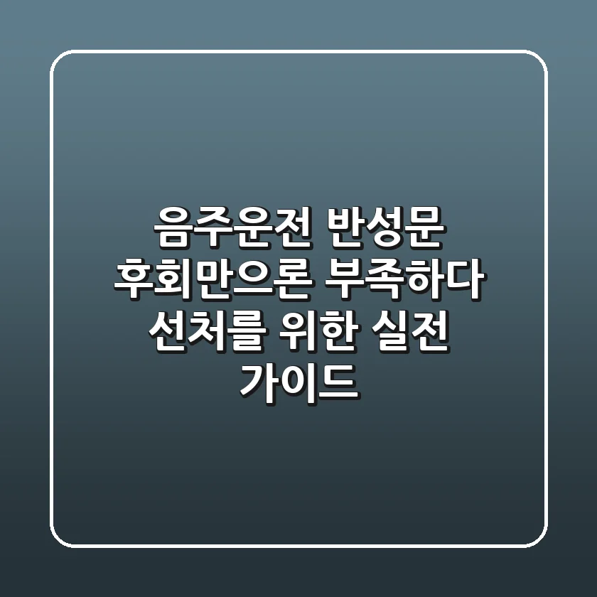 음주운전 반성문: 후회만으론 부족하다, 선처를 위한 실전 가이드