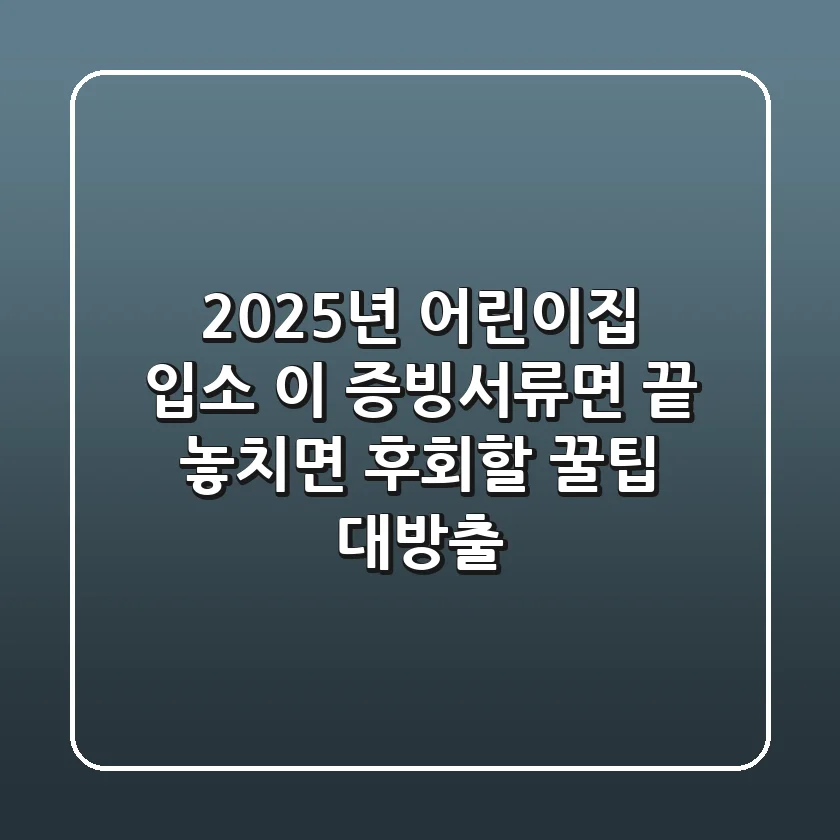 2025년 어린이집 입소, 이 증빙서류면 끝! 놓치면 후회할 꿀팁 대방출