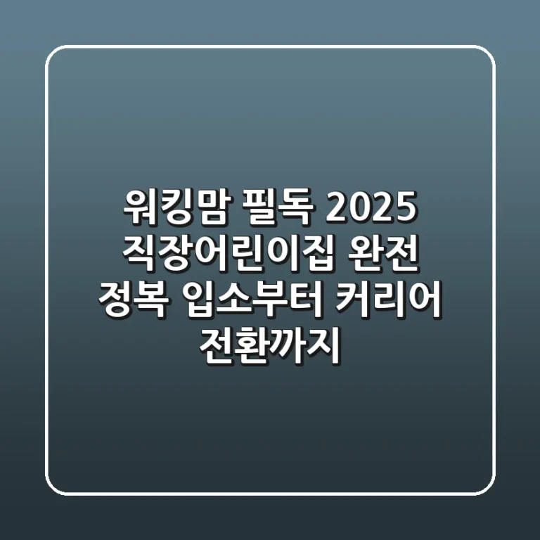 워킹맘 필독! 2025 직장어린이집 완전 정복: 입소부터 커리어 전환까지