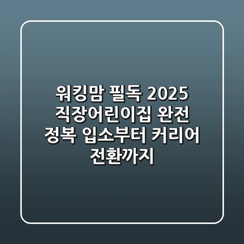 워킹맘 필독! 2025 직장어린이집 완전 정복: 입소부터 커리어 전환까지