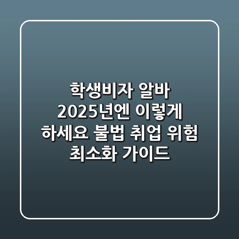 학생비자 알바, 2025년엔 이렇게 하세요! (불법 취업 위험 최소화 가이드)