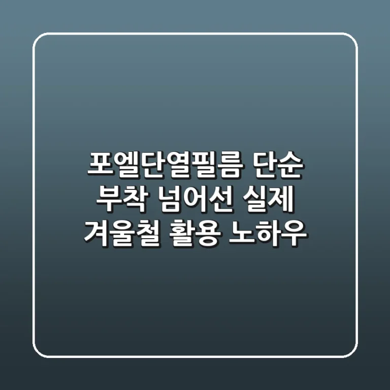 포엘단열필름, 단순 부착 넘어선 실제 겨울철 활용 노하우