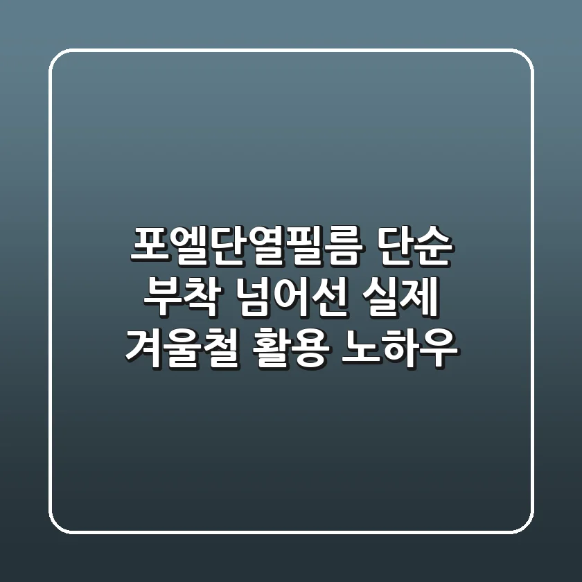 포엘단열필름, 단순 부착 넘어선 실제 겨울철 활용 노하우