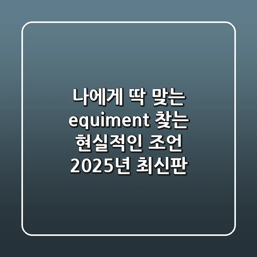 나에게 딱 맞는 'equiment' 찾는 현실적인 조언 (2025년 최신판)