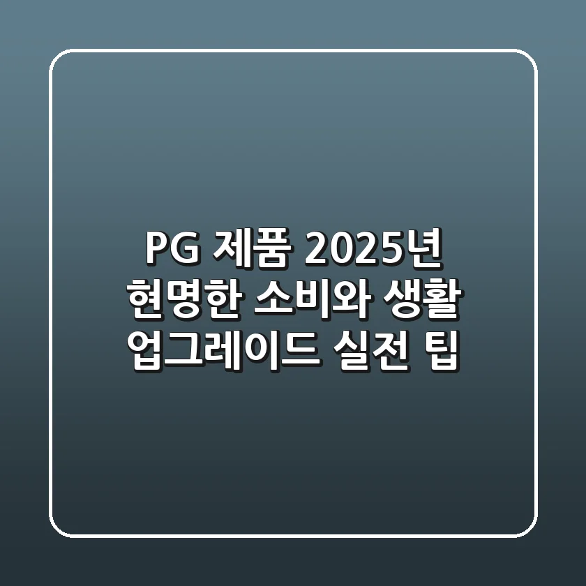 P&G 제품: 2025년 현명한 소비와 생활 업그레이드 실전 팁