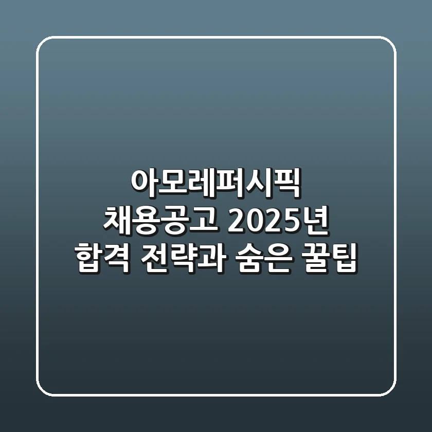 아모레퍼시픽 채용공고, 2025년 합격 전략과 숨은 꿀팁