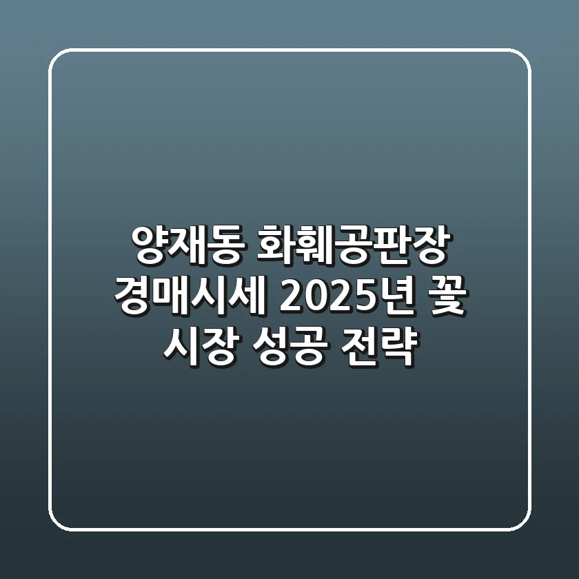 양재동 화훼공판장 경매시세: 2025년 꽃 시장 성공 전략
