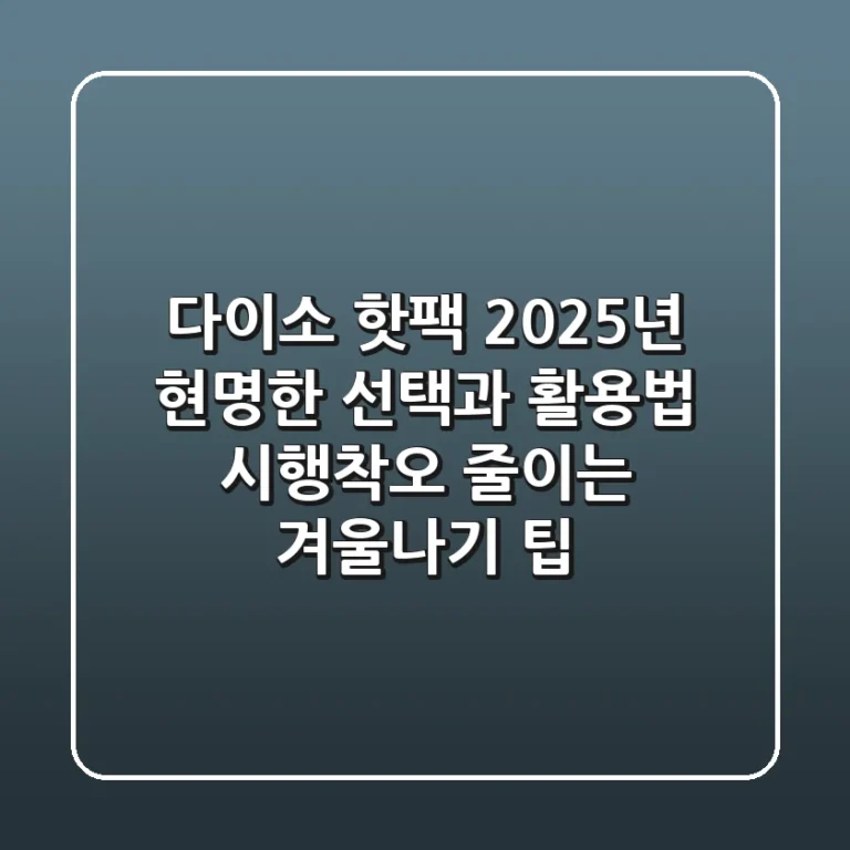다이소 핫팩, 2025년 현명한 선택과 활용법: 시행착오 줄이는 겨울나기 팁