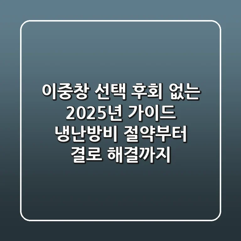 이중창 선택, 후회 없는 2025년 가이드: 냉난방비 절약부터 결로 해결까지