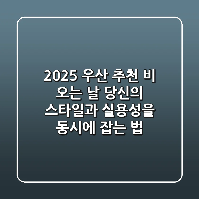 2025 우산 추천: 비 오는 날, 당신의 스타일과 실용성을 동시에 잡는 법