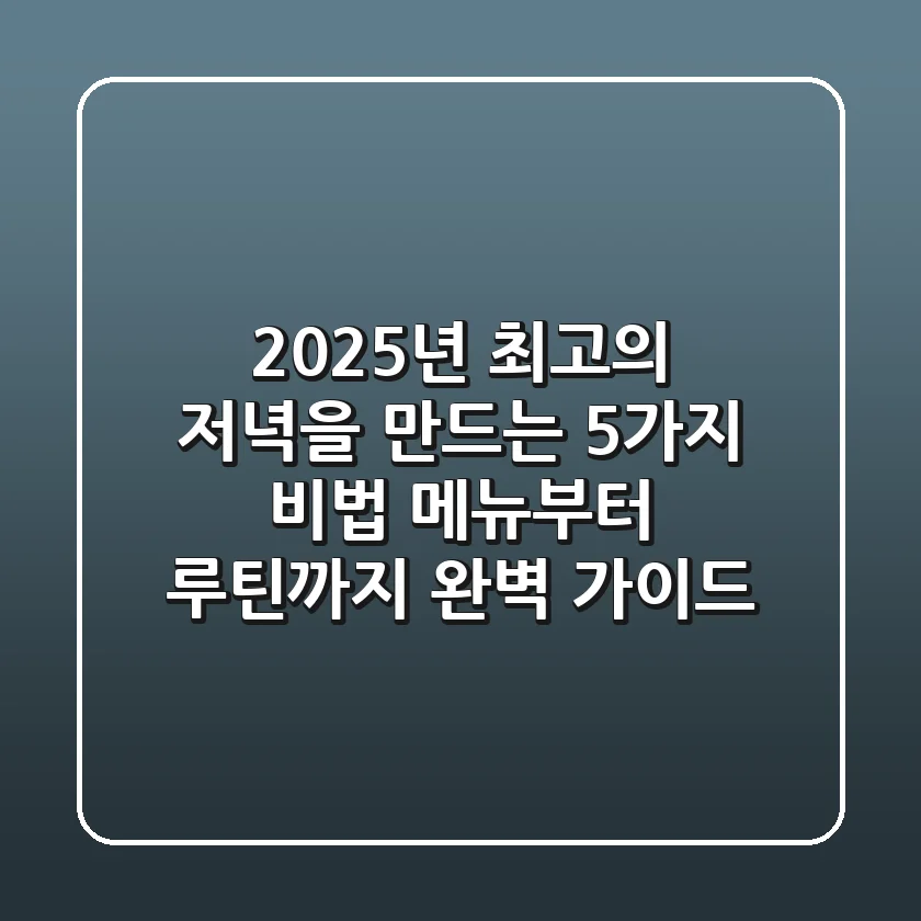 2025년 최고의 저녁을 만드는 5가지 비법: 메뉴부터 루틴까지 완벽 가이드