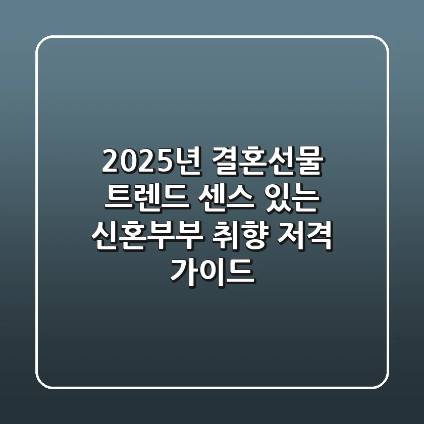2025년 결혼선물 트렌드: 센스 있는 신혼부부 취향 저격 가이드